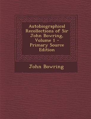 Book cover for Autobiographical Recollections of Sir John Bowring, Volume 1 - Primary Source Edition