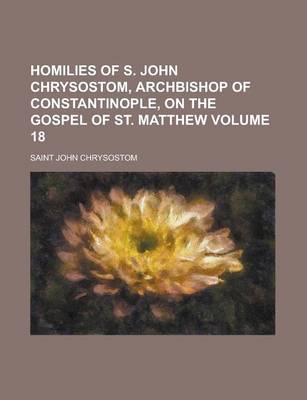 Book cover for Homilies of S. John Chrysostom, Archbishop of Constantinople, on the Gospel of St. Matthew Volume 18