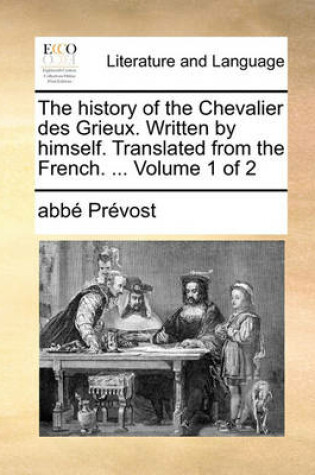 Cover of The History of the Chevalier Des Grieux. Written by Himself. Translated from the French. ... Volume 1 of 2