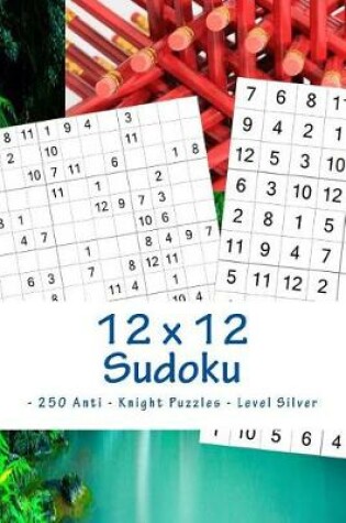 Cover of 12 x 12 Sudoku - 250 Anti - Knight Puzzles - Level Silver