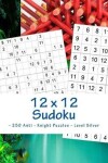 Book cover for 12 x 12 Sudoku - 250 Anti - Knight Puzzles - Level Silver