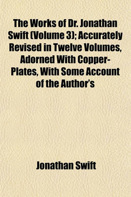 Book cover for The Works of Dr. Jonathan Swift (Volume 3); Accurately Revised in Twelve Volumes, Adorned with Copper-Plates, with Some Account of the Author's