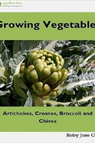 Cover of Growing Vegetables: Artichokes, Crosnes, Broccoli and Chives