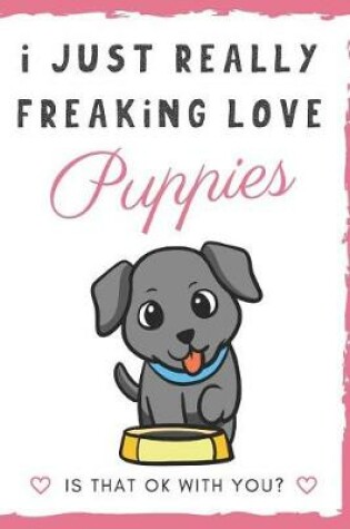 Cover of I Just Really Freaking Love Puppies. Is That OK With You?