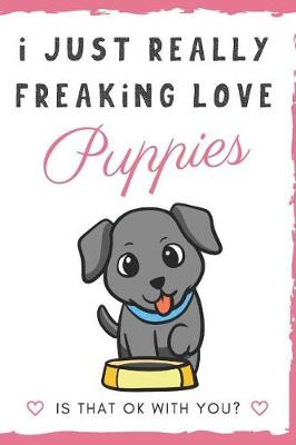 Book cover for I Just Really Freaking Love Puppies. Is That OK With You?