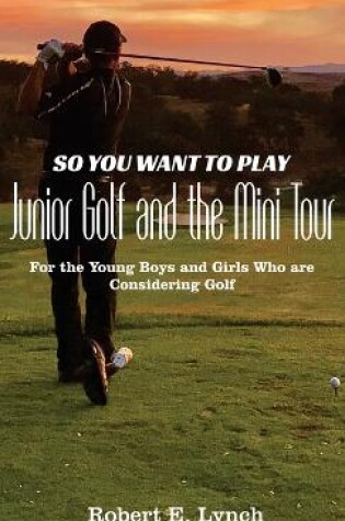 Cover of So You Want To Play Junior Golf and the Mini Tour