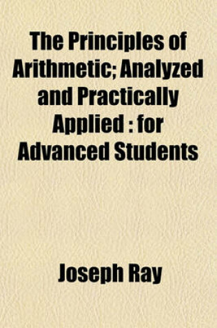 Cover of The Principles of Arithmetic; Analyzed and Practically Applied