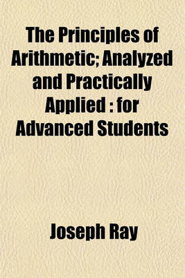 Book cover for The Principles of Arithmetic; Analyzed and Practically Applied