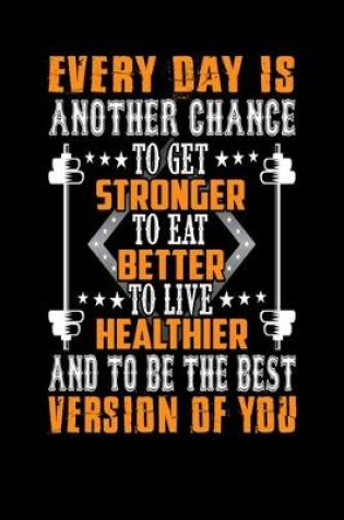 Cover of Everyday is Another Chance To Get Stronger To Eat Better To Live Healthier And To Be The Best Version Of You