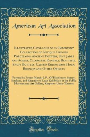 Cover of Illustrated Catalogue of an Important Collection of Antique Chinese Porcelains, Ancient Pottery, Fine Jades and Agates, Cloisonne Enamels, Beautiful Snuff Bottles, Carved Rhinoceros Horn, Bronzes and Other Objects