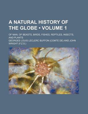 Book cover for A Natural History of the Globe (Volume 1); Of Man, of Beasts, Birds, Fishes, Reptiles, Insects, and Plants