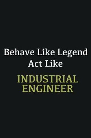 Cover of Behave like Legend Act Like Industrial engineer