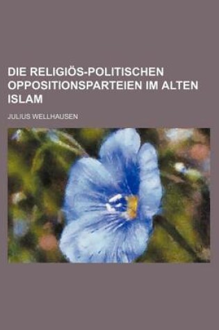 Cover of Die Religios-Politischen Oppositionsparteien Im Alten Islam