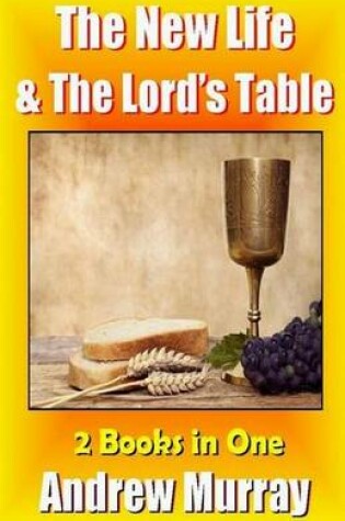 Cover of Andrew Murray Classics - The New Life & the Lord's Table - Deluxe Edition 2 in One Book
