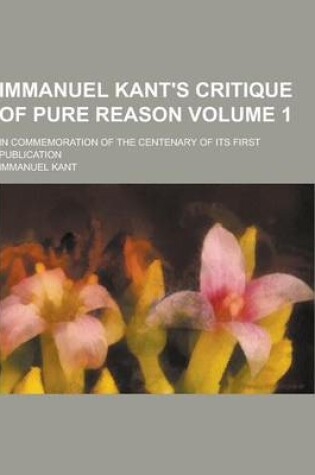 Cover of Immanuel Kant's Critique of Pure Reason; In Commemoration of the Centenary of Its First Publication Volume 1