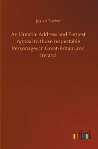 Cover of An Humble Address and Earnest Appeal to those respectable Personages in Great-Britain and Ireland