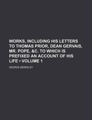 Book cover for Works, Including His Letters to Thomas Prior, Dean Gervais, Mr. Pope, &C. to Which Is Prefixed an Account of His Life (Volume 1)