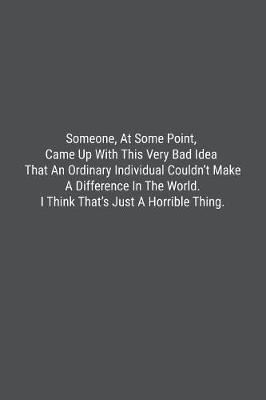 Book cover for Someone, At Some Point, Came Up With This Very Bad Idea That An Ordinary Individual Couldn't Make A Difference In The World. I Think That's Just A Horrible Thing.