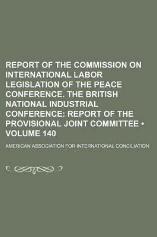 Cover of Report of the Commission on International Labor Legislation of the Peace Conference. the British National Industrial Conference (Volume 140); Report O