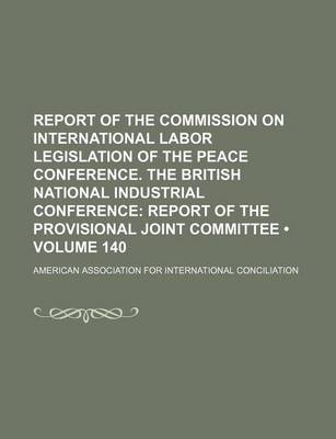 Book cover for Report of the Commission on International Labor Legislation of the Peace Conference. the British National Industrial Conference (Volume 140); Report O