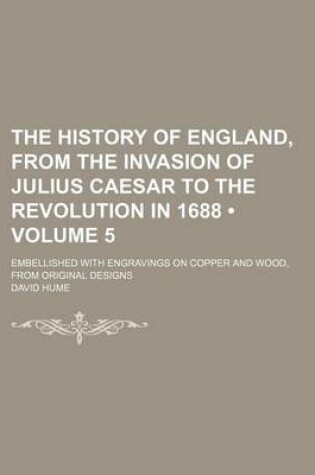 Cover of The History of England, from the Invasion of Julius Caesar to the Revolution in 1688 (Volume 5); Embellished with Engravings on Copper and Wood, from Original Designs