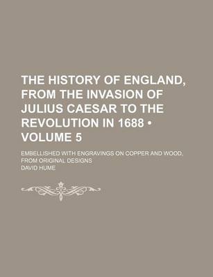 Book cover for The History of England, from the Invasion of Julius Caesar to the Revolution in 1688 (Volume 5); Embellished with Engravings on Copper and Wood, from Original Designs