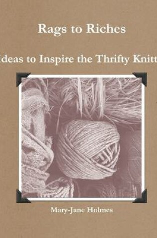 Cover of Rags to Riches: Ideas to Inspire the Thrifty Knitter