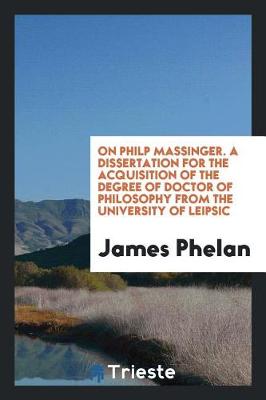 Book cover for On Philp Massinger. a Dissertation for the Acquisition of the Degree of Doctor of Philosophy from the University of Leipsic