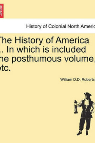 Cover of The History of America ... in Which Is Included the Posthumous Volume, Etc.