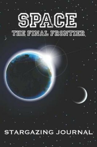 Cover of Space the Final Frontier - Stargazing Journal