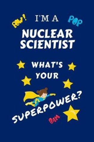 Cover of I'm A Nuclear Scientist What's Your Superpower?