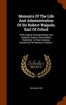 Book cover for Memoirs of the Life and Administration of Sir Robert Walpole, Earl of Orford