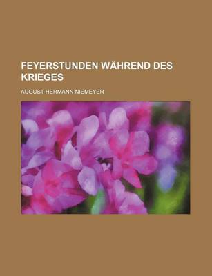 Book cover for Feyerstunden Wahrend Des Krieges; Versuche Uber Die Religiose Ansicht Der Zeitbegebenheiten