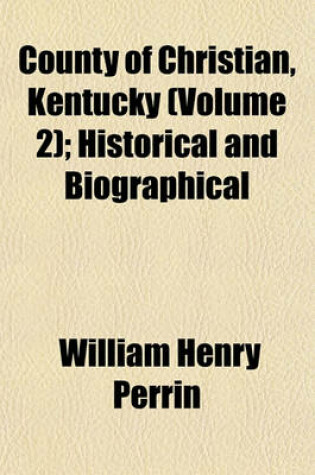 Cover of County of Christian, Kentucky (Volume 2); Historical and Biographical