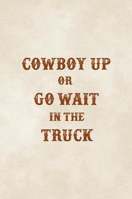 Book cover for Cowboy Up Or Go Wait In The Truck