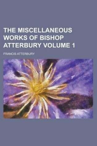 Cover of The Miscellaneous Works of Bishop Atterbury Volume 1