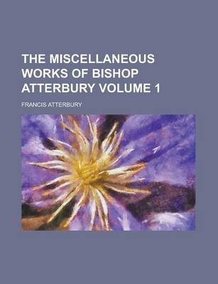 Book cover for The Miscellaneous Works of Bishop Atterbury Volume 1