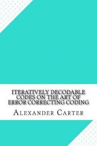 Cover of Iteratively Decodable Codes on the Art of Error Correcting Coding