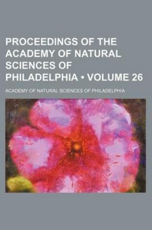 Cover of Proceedings of the Academy of Natural Sciences of Philadelphia (Volume 26 )