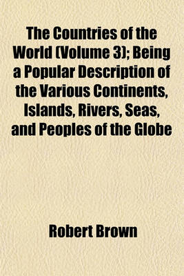 Book cover for The Countries of the World (Volume 3); Being a Popular Description of the Various Continents, Islands, Rivers, Seas, and Peoples of the Globe