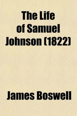 Cover of The Life of Samuel Johnson (Volume 4); Comprehending an Account of His Studies and Numerous Works in Chronological Order a Series of His Epistolary Correspondence and Conversations with Many Eminent Persons and Various Original Pieces of His Composition Never