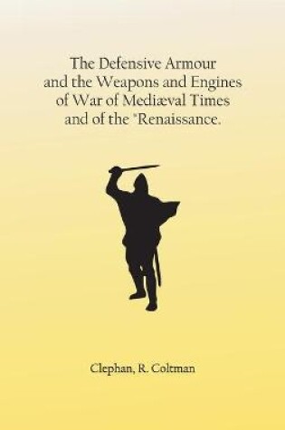 Cover of The Defensive Armour and the Weapons and Engines of War of Mediaeval Times, and of the Renaissance.