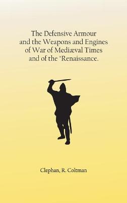 Cover of The Defensive Armour and the Weapons and Engines of War of Mediaeval Times, and of the Renaissance.