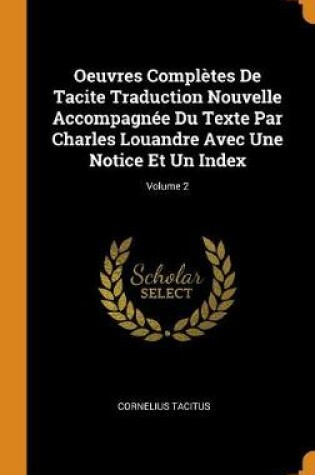Cover of Oeuvres Compl tes de Tacite Traduction Nouvelle Accompagn e Du Texte Par Charles Louandre Avec Une Notice Et Un Index; Volume 2