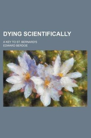 Cover of Dying Scientifically; A Key to St. Bernard's