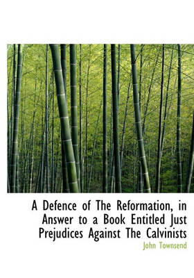 Book cover for A Defence of the Reformation, in Answer to a Book Entitled Just Prejudices Against the Calvinists