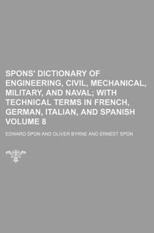 Cover of Spons' Dictionary of Engineering, Civil, Mechanical, Military, and Naval Volume 8; With Technical Terms in French, German, Italian, and Spanish