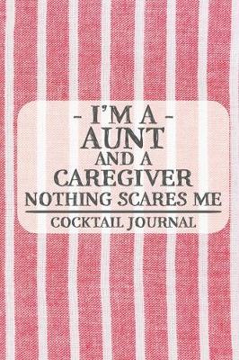 Book cover for I'm a Aunt and a Caregiver Nothing Scares Me Cocktail Journal