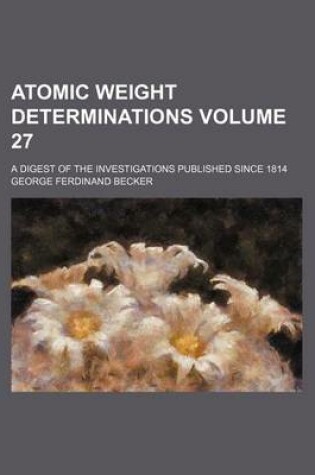 Cover of Atomic Weight Determinations Volume 27; A Digest of the Investigations Published Since 1814