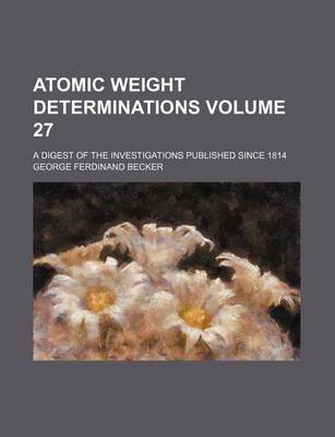 Book cover for Atomic Weight Determinations Volume 27; A Digest of the Investigations Published Since 1814